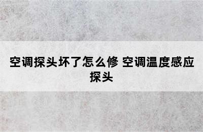 空调探头坏了怎么修 空调温度感应探头